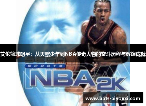 艾伦篮球明星：从天赋少年到NBA传奇人物的奋斗历程与辉煌成就