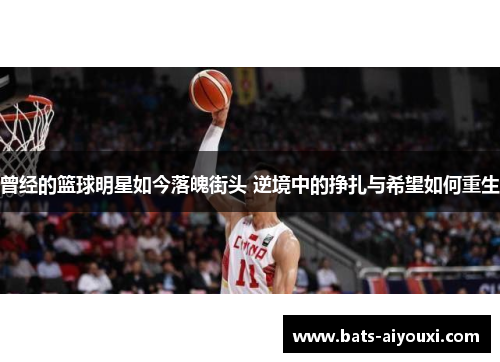 曾经的篮球明星如今落魄街头 逆境中的挣扎与希望如何重生